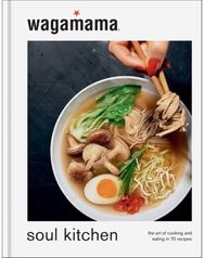 wagamama Soul Kitchen: The Art of Cooking and Eating in 70 Recipes, the brand new book for 2024 and Eating in 70 Recipes, the brand new book for 2024