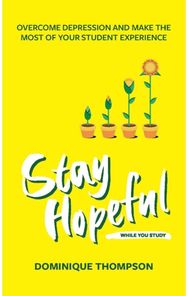 Stay Hopeful While You Study: Overcome Depression and Make the Most of Your Student Experience and Make the Most of Your Student Experience