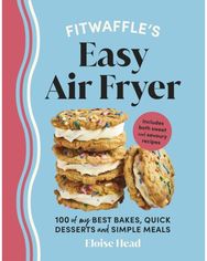 Fitwaffle’s Easy Air Fryer: 100 of my best bakes, quick desserts and simple meals bakes, quick desserts and simple meals