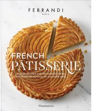 French Patisserie: Master Recipes and Techniques from the Ferrandi School of Culinary Arts Techniques from the Ferrandi School of Culinary Arts