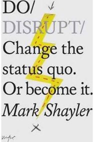 Do Disrupt: Change the status quo. Or become it. Change The Status Quo. Or Become It.