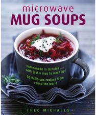 Microwave Mug Soups: Home-made in minutes .... with just a mug to wash up! 50 delicious recipes from round the world .... with just a mug to wash up! 50 delicious recipes from round the world