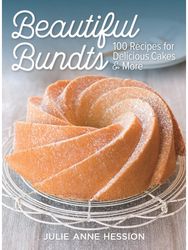 Beautiful Bundts: 100 Recipes for Delicious Cakes and More 100 Recipes for Delicious Cakes and More