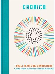 Arabica: Small Plates, Big Connections: A journey through the flavours of the Eastern Mediterranean the flavours of the Eastern Mediterranean