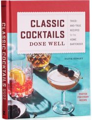 Classic Cocktails Done Well: Tried-And-True Recipes for the Home Bartender Tried-And-True Recipes for the Home Bartender