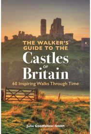 Walker’s Guide to the Castles of Britain: 60 Inspiring Walks through Time 60 Inspiring Walks through Time