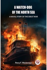 Watch-dog of the North SeaA Naval Story of the Great War (Edition2024)