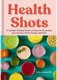 Health Shots: 50 Simple Tonics to Help Improve Immunity, Ease Anxiety, Boost Energy, and More Help Improve Immunity, Ease Anxiety, Boost Energy, and More