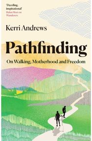 Pathfinding: On Walking, Motherhood and Freedom On Walking, Motherhood and Freedom