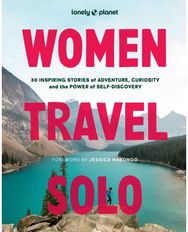 Lonely Planet Women Travel Solo: 30 Inspiring Stories of Adventure, Curiosity and the Power of Self-Discovery of Adventure, Curiosity and the Power of Self-Discovery