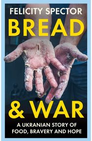 Bread and War: A Ukrainian Story of Food, Bravery and Hope A Ukrainian Story of Food, Bravery and Hope