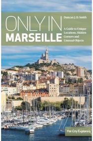 Only in Marseille: A Guide to Unique Locations, Hidden Corners and Unusual Objects Locations, Hidden Corners and Unusual Objects