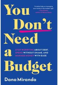 You Dont Need a Budget: Stop Worrying about Debt, Spend without Shame, and Manage Money with Ease Debt, Spend without Shame, and Manage Money with Ease