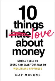 10 Things I Love About Money: Simple Rules to Spend and Save Your Way to Wealth and Happiness Spend and Save Your Way to Wealth and Happiness