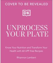 Unprocessed Plate: Simple, Flavourful UPF-free Recipes to Transform Your Life Simple, Flavourful UPF-free Recipes to Transform Your Life