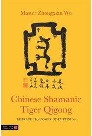 Chinese Shamanic Tiger Qigong: Embrace the Power of Emptiness Embrace the Power of Emptiness