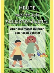 Heute werde ich selbststandig!: Aber erst mahst du noch den Rasen Schatz! Aber erst mahst du noch den Rasen Schatz!
