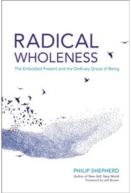 Radical Wholeness: The Embodied Present and the Ordinary Grace of Being The Embodied Present and the Ordinary Grace of Being