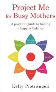 Project Me for Busy Mothers: A Practical Guide to Finding a Happier Balance A Practical Guide to Finding a Happier Balance