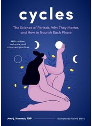 Cycles: The Science of Periods, Why They Matter, and How to Nourish Each Phase The Science of Periods, Why They Matter, and How to Nourish Each Phase