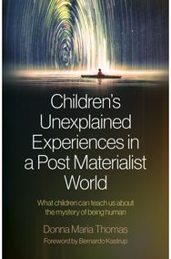 Childrens Unexplained Experiences in a Post Materialist World: What children can teach us about the mystery of being human teach us about the mystery of being human