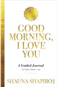 Good Morning, I Love You: A Guided Journal for Calm, Clarity, and Joy A Guided Journal for Calm, Clarity, and Joy