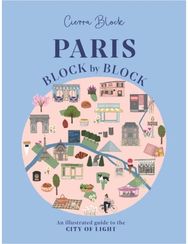 Paris, Block by Block: An Illustrated Guide to the Best of France's Capital An Illustrated Guide to the Best of France's Capital
