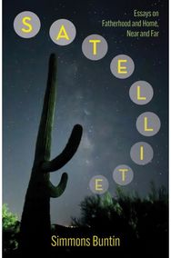 Satellite: Essays on Fatherhood and Home, Near and Far Essays on Fatherhood and Home, Near and Far