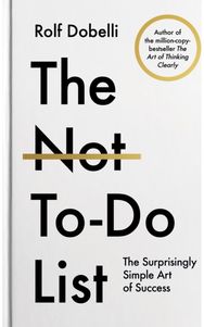 Not To Do List: The Life-Changing Instant Bestseller from the author of The Art of Thinking Clearly Instant Bestseller from the author of The Art of Thinking Clearly