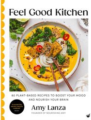Feel Good Kitchen: 80 plant-based recipes to boost your mood and nourish your brain recipes to boost your mood and nourish your brain