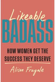 Likeable Badass How Women Get the