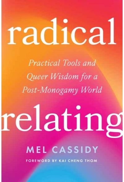 Radical Relating: A Queer and Polyamory-Informed Guide to Love Beyond the Myth of Monogamy