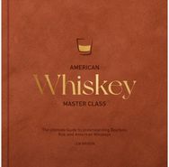 American Whiskey Master Class: The Ultimate Guide to Understanding Bourbon, Rye, and Other American Whiskeys