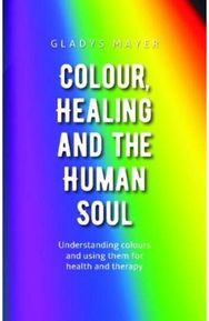 Colour, Healing and the Human Soul: Understanding colours and using them for health and therapy colours and using them for health and therapy