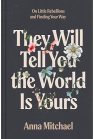 They Will Tell You the World Is Yours: On Little Rebellions and Finding Your Way