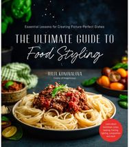 Ultimate Guide to Food Styling: Essential Lessons for Creating Picture-Perfect Dishes for Creating Picture-Perfect Dishes