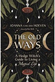 Old Ways: A Hedge Witch's Guide to Living a Magical Life A Hedge Witch's Guide to Living a Magical Life