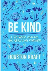 Be Kind: A 52-Week Journal for Practicing Kindness A 52-Week Journal for Practicing Kindness