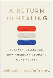 Return to Healing: Flexner, Osler, and How American Medicine Went Astray Flexner, Osler, and How American Medicine Went Astray