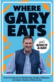 Where Gary Eats: From Curryhouses to Steakhouses, Budget to Blowout – An Insider’s Guide to Where to Eat