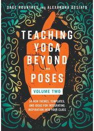 Teaching Yoga Beyond the Poses, Volume 2: 54 New Themes, Templates, and Ideas for Integrating Inspiration into Your Class Templates, and Ideas for Integrating Inspiration into Your Class