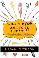 Who The F*ck Am I To Be A Coach?!: A Warrior's Guide to Building a Wildly Successful Coaching Business From the Inside Out