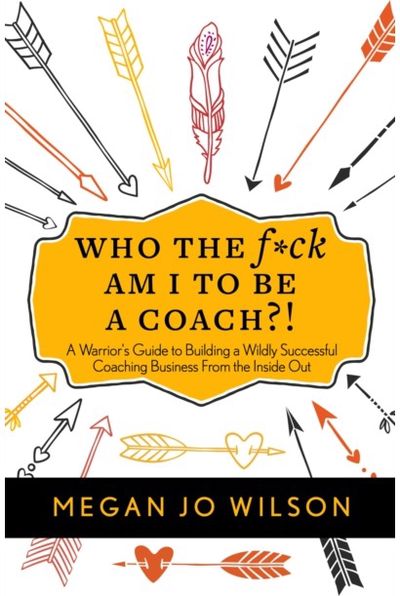 Who The F*ck Am I To Be A Coach?!: A Warrior's Guide to Building a Wildly Successful Coaching Business From the Inside Out