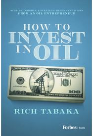 How to Invest in Oil: Stories, Insights, & Strategic Recommendations from an Oil Entrepreneur