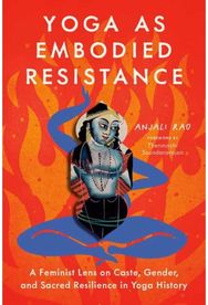 Yoga as Embodied Resistance: A Feminist Lens on Caste, Gender, and Sacred Resilience in Yoga History