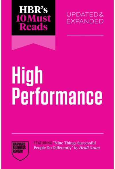 HBRs 10 Must Reads on High Performance, Updated and Expanded