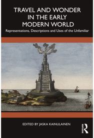Travel and Wonder in the Early Modern World: Representations, Descriptions and Uses of the Unfamiliar