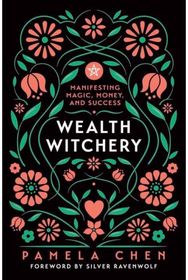 Wealth Witchery: Manifesting Magic, Money, and Success Manifesting Magic, Money, and Success