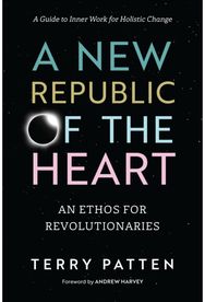 New Republic of the Heart Awakening into Evolutionary Activism. A Guide to Inner Work for Holistic Change