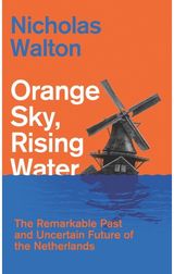 Orange Sky, Rising Water: The Remarkable Past and Uncertain Future of the Netherlands